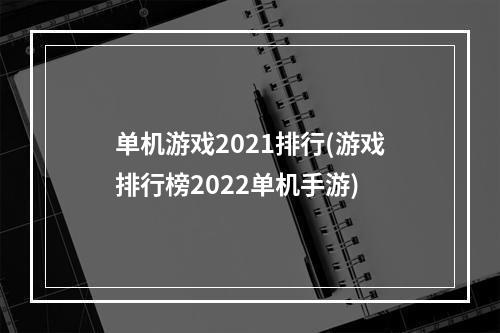 单机游戏2021排行(游戏排行榜2022单机手游)