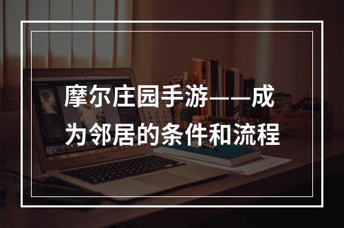 摩尔庄园手游——成为邻居的条件和流程