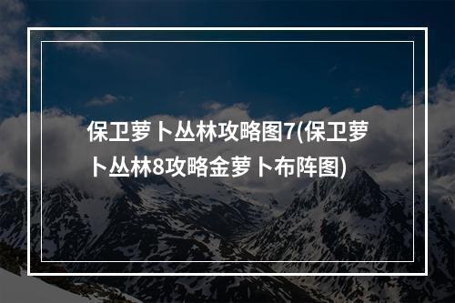 保卫萝卜丛林攻略图7(保卫萝卜丛林8攻略金萝卜布阵图)