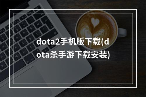 dota2手机版下载(dota杀手游下载安装)