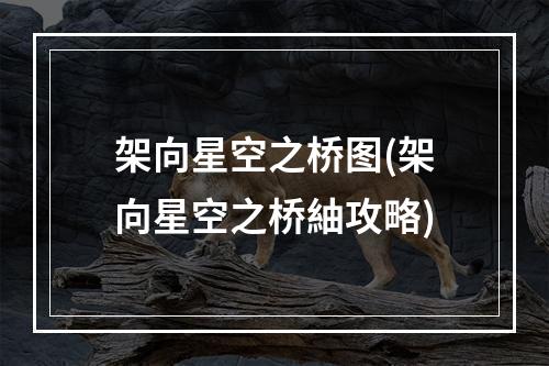 架向星空之桥图(架向星空之桥紬攻略)