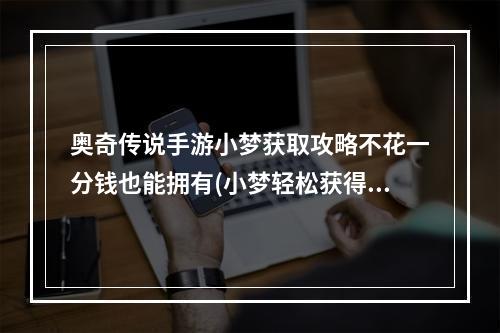 奥奇传说手游小梦获取攻略不花一分钱也能拥有(小梦轻松获得法，奥奇传说手游攻略揭秘)