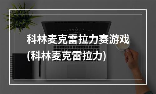 科林麦克雷拉力赛游戏(科林麦克雷拉力)