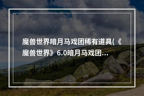 魔兽世界暗月马戏团稀有道具(《魔兽世界》6.0暗月马戏团暗月遗物如何获取 暗月遗物获得)