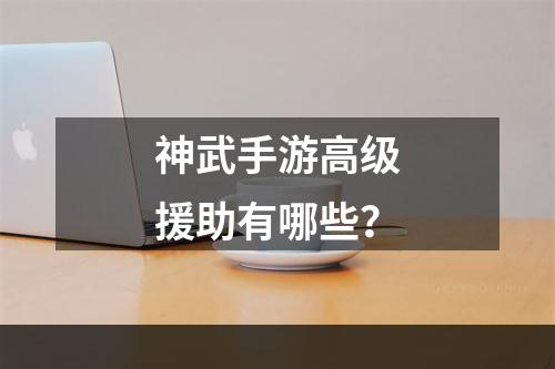 神武手游高级援助有哪些？