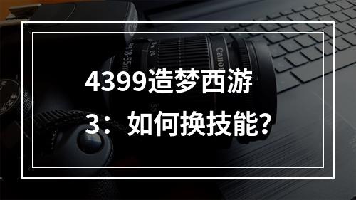 4399造梦西游3：如何换技能？