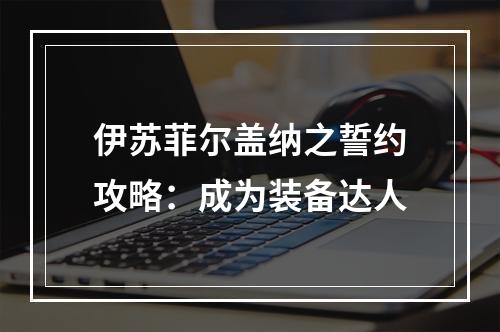 伊苏菲尔盖纳之誓约攻略：成为装备达人