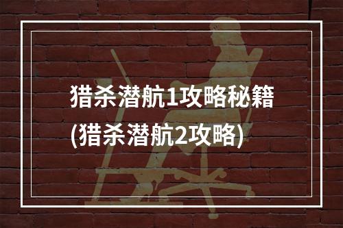 猎杀潜航1攻略秘籍(猎杀潜航2攻略)