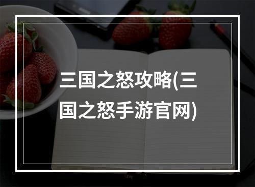 三国之怒攻略(三国之怒手游官网)