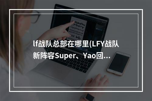 lf战队总部在哪里(LFY战队新阵容Super、Yao回归 Ohaiyo加入)