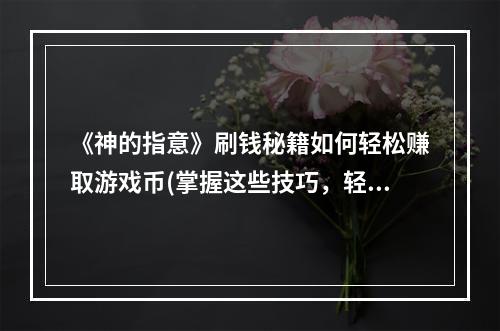 《神的指意》刷钱秘籍如何轻松赚取游戏币(掌握这些技巧，轻松在《神的指意》中玩转赚钱)