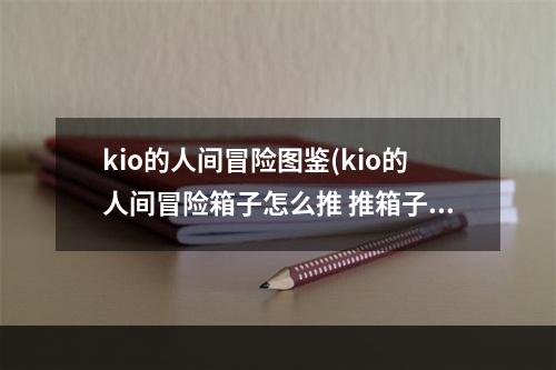 kio的人间冒险图鉴(kio的人间冒险箱子怎么推 推箱子技巧解析)