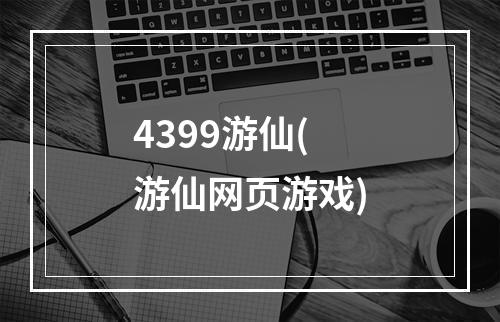 4399游仙(游仙网页游戏)