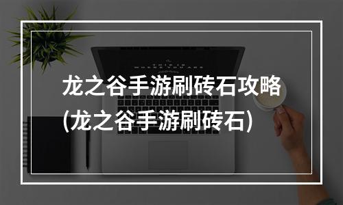 龙之谷手游刷砖石攻略(龙之谷手游刷砖石)