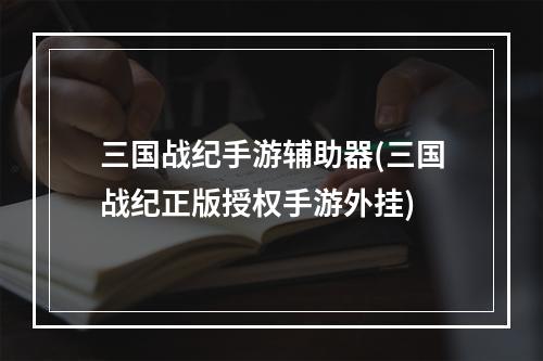 三国战纪手游辅助器(三国战纪正版授权手游外挂)