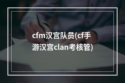 cfm汉宫队员(cf手游汉宫clan考核管)