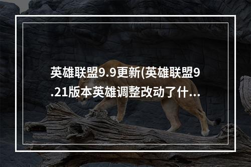 英雄联盟9.9更新(英雄联盟9.21版本英雄调整改动了什么 lol9.21版本英雄)