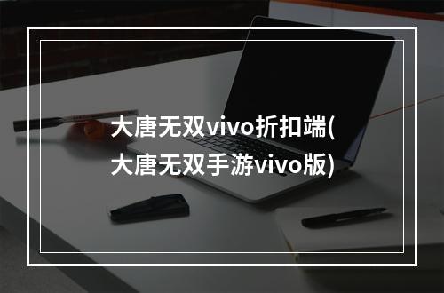 大唐无双vivo折扣端(大唐无双手游vivo版)