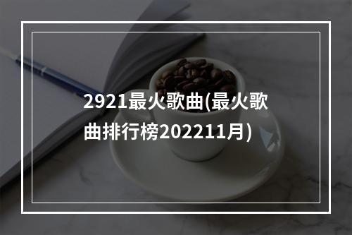 2921最火歌曲(最火歌曲排行榜202211月)