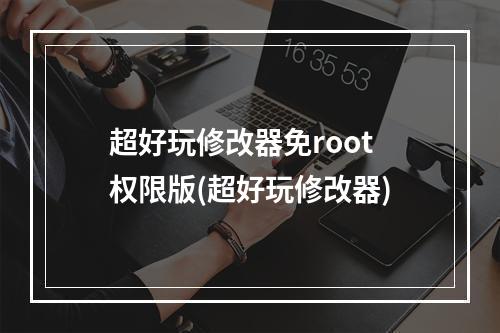 超好玩修改器免root权限版(超好玩修改器)