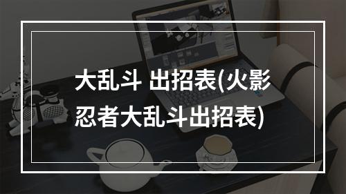 大乱斗 出招表(火影忍者大乱斗出招表)