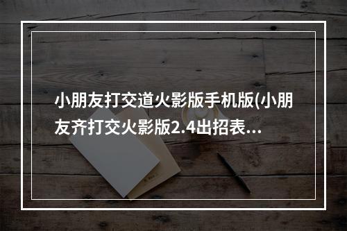 小朋友打交道火影版手机版(小朋友齐打交火影版2.4出招表及隐藏人物 )