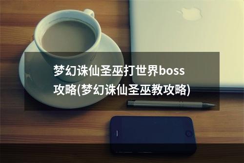 梦幻诛仙圣巫打世界boss攻略(梦幻诛仙圣巫教攻略)