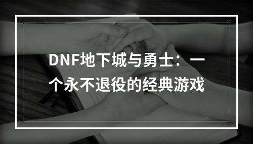 DNF地下城与勇士：一个永不退役的经典游戏