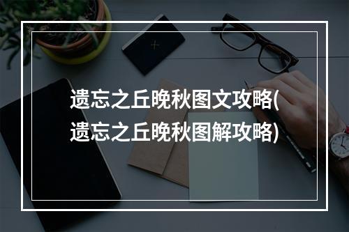 遗忘之丘晚秋图文攻略(遗忘之丘晚秋图解攻略)