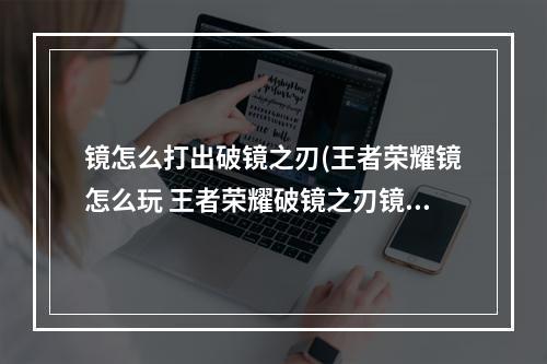 镜怎么打出破镜之刃(王者荣耀镜怎么玩 王者荣耀破镜之刃镜玩法攻略)