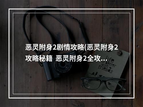 恶灵附身2剧情攻略(恶灵附身2攻略秘籍  恶灵附身2全攻略  恶灵附身2攻略)