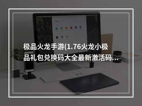 极品火龙手游(1.76火龙小极品礼包兑换码大全最新激活码获取)