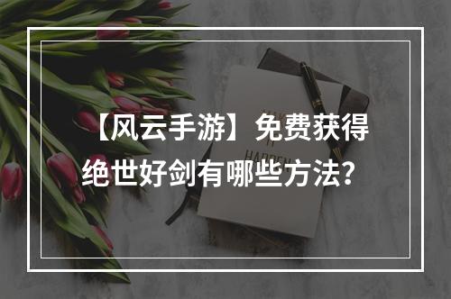 【风云手游】免费获得绝世好剑有哪些方法？