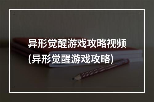 异形觉醒游戏攻略视频(异形觉醒游戏攻略)