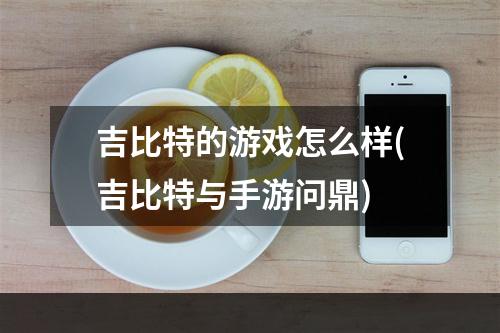 吉比特的游戏怎么样(吉比特与手游问鼎)