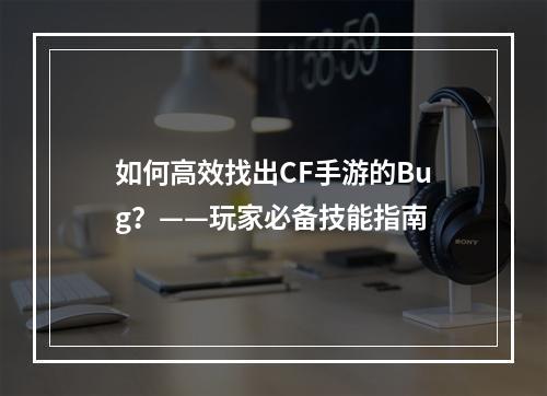 如何高效找出CF手游的Bug？——玩家必备技能指南