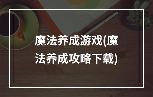 魔法养成游戏(魔法养成攻略下载)