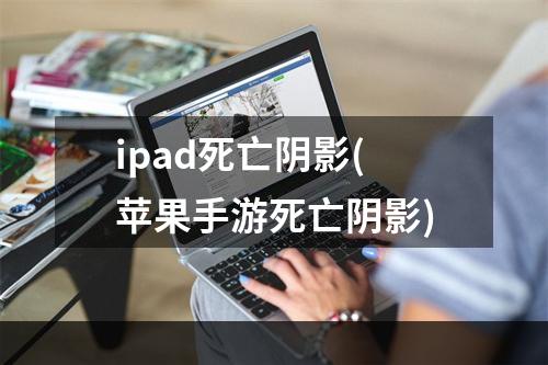 ipad死亡阴影(苹果手游死亡阴影)