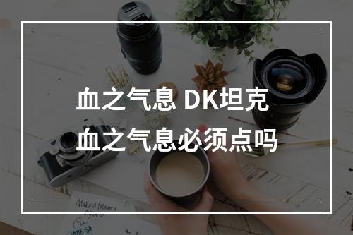 血之气息 DK坦克血之气息必须点吗