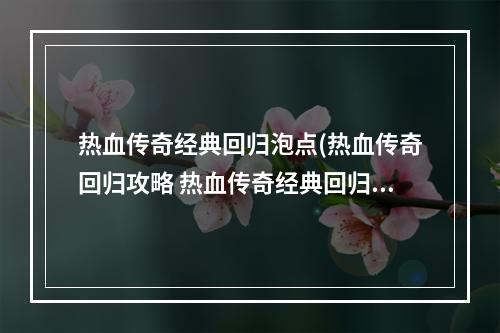 热血传奇经典回归泡点(热血传奇回归攻略 热血传奇经典回归装备哪里打)