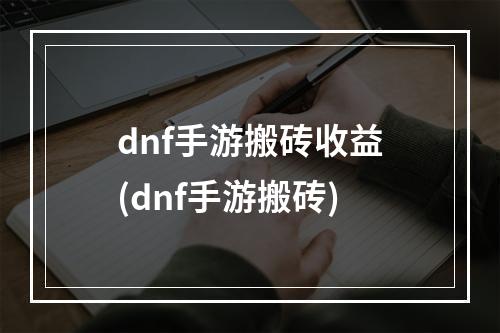 dnf手游搬砖收益(dnf手游搬砖)