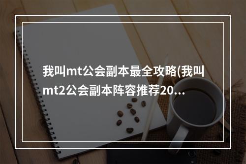 我叫mt公会副本最全攻略(我叫mt2公会副本阵容推荐2022 我叫mt公会副本阵容攻略)