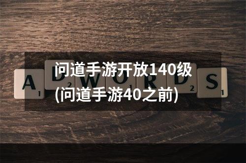 问道手游开放140级(问道手游40之前)