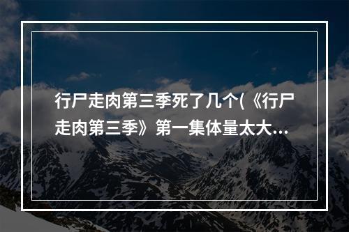 行尸走肉第三季死了几个(《行尸走肉第三季》第一集体量太大 将被切为两块 )