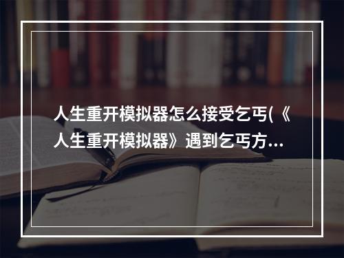 人生重开模拟器怎么接受乞丐(《人生重开模拟器》遇到乞丐方法 乞丐触发要求  )