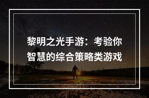 黎明之光手游：考验你智慧的综合策略类游戏