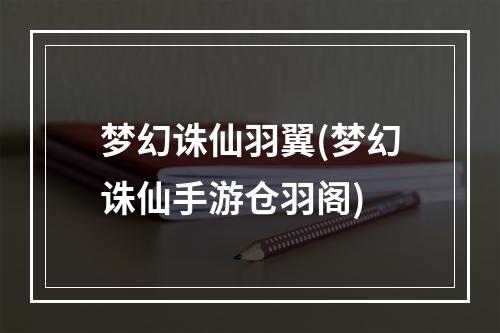 梦幻诛仙羽翼(梦幻诛仙手游仓羽阁)