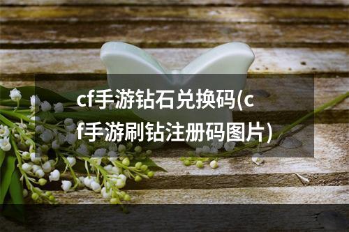 cf手游钻石兑换码(cf手游刷钻注册码图片)