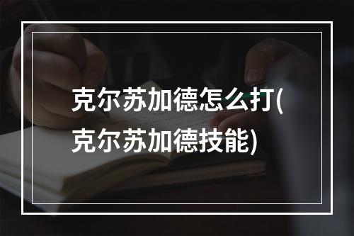 克尔苏加德怎么打(克尔苏加德技能)