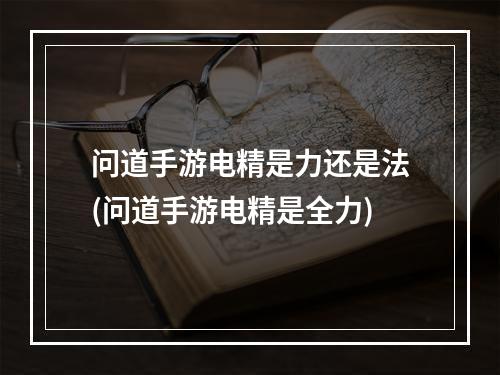 问道手游电精是力还是法(问道手游电精是全力)